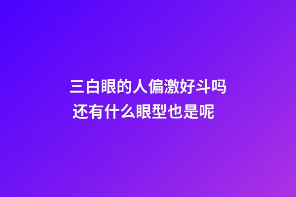 三白眼的人偏激好斗吗 还有什么眼型也是呢